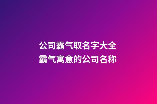 公司霸气取名字大全 霸气寓意的公司名称-第1张-公司起名-玄机派